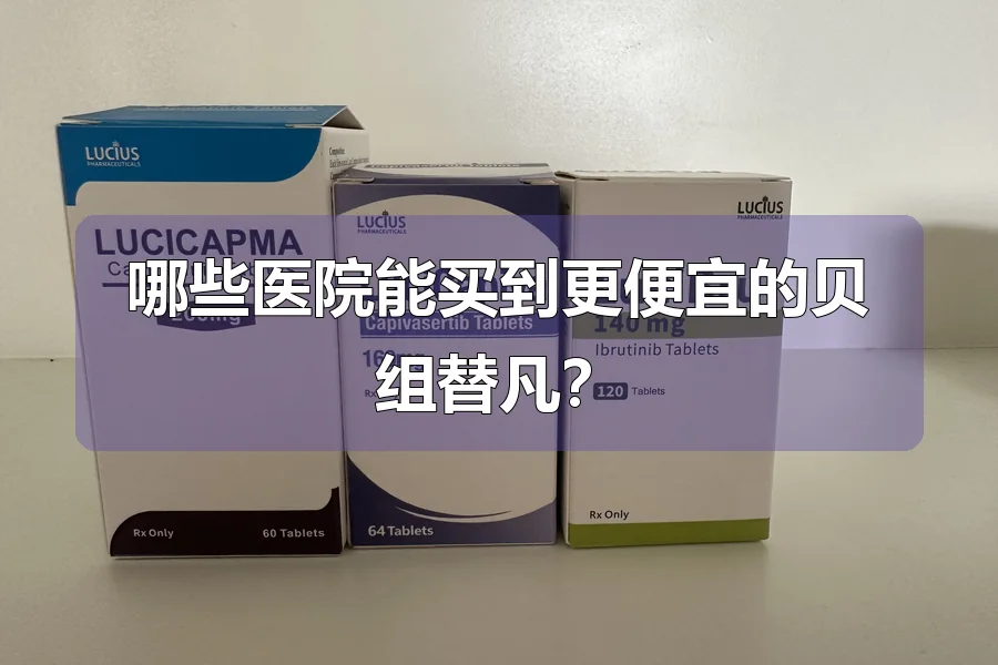 哪些医院能买到更便宜的贝组替凡?