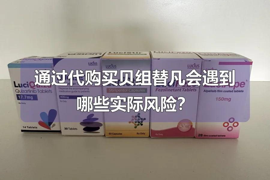 通过代购买贝组替凡会遇到哪些实际风险？